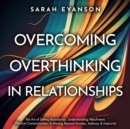 Image for Overcoming Overthinking In Relationships: The Art of Setting Boundaries, Understanding Attachment, Effective Communication &amp; Moving Beyond Anxiety, Jealousy &amp; Insecurity: Develop Effective Communication Abilities, Overcome Awkwardness, Talk To Anyone, Make Friends &amp; Create Deeper Connections