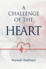 Image for challenge of the heart: Coronary Heart Disease - Two Angioplasties &amp; Five Stents - 20 Years later - A Personal Journey.