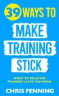 Image for 39 Ways to Make Training Stick: What to do after trainees leave the room