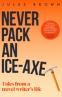 Image for Never Pack an Ice-Axe : Tales From a Travel Writer&#39;s Life