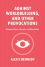 Image for Against Worldbuilding, and Other Provocations : Essays on History, Narrative, and Game Design