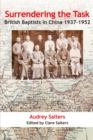 Image for Surrendering the Task : British Baptists in China 1937-1952: British Baptists in China 1937-1952