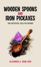Image for Wooden Spoons and Iron Pickaxes: Two Fantastical Tales for Children