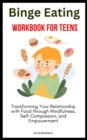 Image for Binge Eating Workbook for Teens: Transforming Your Relationship with Food through Mindfulness, Self-Compassion, and Empowerment