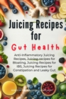 Image for Juicing Recipes for Gut Health: Anti-Inflammatory Juicing Recipes, Juicing recipes for Bloating, Juicing Recipes for IBS, Juicing Recipes for Constipation and Leaky Gut