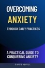 Image for Overcoming Anxiety Through Daily Practices-Empowering Your Journey to Peace with Practical Tools and Techniques: A Practical Guide to Conquering Anxiety