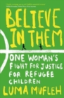 Image for Believe in them  : one woman&#39;s fight for justice for refugee children