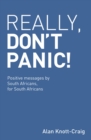 Image for Really, Don&#39;t Panic! : Positive messages by South Africans, for South Africans