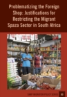 Image for Problematizing the Foreign Shop : Justifications for Restricting the Migrant Spaza Sector in South Africa
