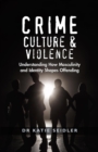 Image for Crime, Culture &amp; Violence: Understanding How Masculinity and Identity Shapes Offending