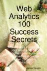 Image for Web Analytics 100 Success Secrets : Make It Easy to Improve Your Results Online. Strengthen Your Marketing Initiatives, and Create Higher Converting We