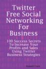 Image for Twitter free social networking for business  : 100 success secrets to increase your profits and sales using Twitter business strategies