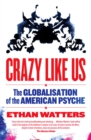 Image for Crazy Like Us: the globalisation of the American psyche