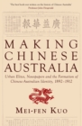 Image for Making Chinese Australia  : urban elites, newspapers and the formation of Chinese-Australian identity, 1892-1912
