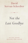 Image for Not the Last Goodbye: on life, death, healing, and cancer