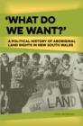Image for What do we want?  : a political history of Aboriginal land rights in New South Wales