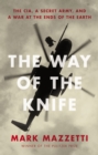 Image for The way of the knife: the CIA, a secret army, and a war at the ends of the Earth
