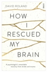 Image for How I rescued my brain  : a psychologist's remarkable recovery from stroke and trauma