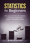 Image for Statistics for Beginners : How easy it is to lie with statistics in business, social science, politics, criminology and law
