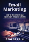 Image for Email Marketing : A Step-by-Step System to Build Passive Income Using Email Marketing