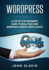 Image for Wordpress : A Step-by-Step Beginners&#39; Guide to Build Your Own WordPress Website from Scratch