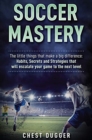 Image for Soccer Mastery : The little things that make a big difference: Habits, Secrets and Strategies that will escalate your game to the next level