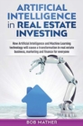 Image for Artificial Intelligence in Real Estate Investing : How Artificial Intelligence and Machine Learning technology will cause a transformation in real estate business, marketing and finance for everyone