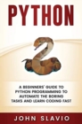 Image for Python : A Beginners&#39; Guide to Python Programming to automate the boring tasks and learn coding fast