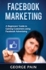 Image for Facebook Marketing : A Beginners&#39; Guide to Gaining Customers using Facebook Advertising