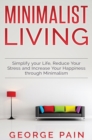 Image for Simplify your Life, Reduce Your Stress and Increase Your Happiness through Minimalism : Minimalist Living