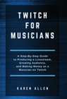 Image for Twitch for Musicians : A Step-by-Step Guide to Producing a Livestream, Growing Audience, and Making Money as a Musician on Twitch