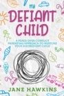 Image for My Defiant Child : A Peace Over Conflict Parenting Approach to Nurture Your Disobedient Child.