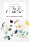 Image for A beginner&#39;s guide to chakras : Open the path to positivity, wellness and purpose