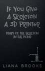 Image for If You Give A Skeleton A 3D Printer : Diary Of The Skeleton In The Pond
