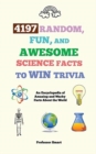 Image for 4197 Random, Fun, and Awesome Science Facts to Win Trivia : An Encyclopedia of Amazing and Wacky Facts About the World