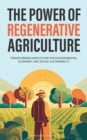 Image for The Power of Regenerative Agriculture : Transforming Agriculture for Environmental, Economic, and Social Sustainability