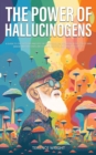 Image for The Power of Hallucinogens : A Guide to the History and Use of Psychedelics, Including LSD, Psilocybin (Magic Mushrooms), Mescaline (Peyote), DMT, and Ayahuasca