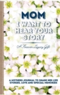 Image for Mom, I Want To Hear Your Story : A Mother&#39;s Journal To Share Her Life, Stories, Love And Special Memories