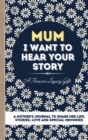 Image for Mum, I Want To Hear Your Story : A Mother&#39;s Journal To Share Her Life, Stories, Love And Special Memories