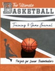 Image for The Ultimate Basketball Training and Game Journal : Record and Track Your Training Game and Season Performance: Perfect for Kids and Teen&#39;s: 8.5 x 11-inch x 80 Pages