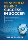 Image for The Numbers Behind Success in Soccer : Discover how Some Modern Professional Soccer Teams and Players Use Analytics to Dominate the Competition