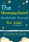 Image for The Homeschool Gratitude Journal for Kids : To Help Development Daily Gratitude and Mindfulness For Young Ones: A Positive Thinking and Gratitude Journal For Kids: 90 Days (6.69 X 9.61 Inch 102 Pages)