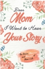 Image for Dear Mom. I Want To Hear Your Story : A Guided Memory Journal to Share The Stories, Memories and Moments That Have Shaped Mom&#39;s Life 7 x 10 inch