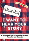 Image for Dear Dad. I Want To Hear Your Story : A Guided Memory Journal to Share The Stories, Memories and Moments That Have Shaped Dad&#39;s Life 7 x 10 inch