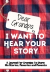 Image for Dear Grandpa. I Want To Hear Your Story : A Guided Memory Journal to Share The Stories, Memories and Moments That Have Shaped Grandpa&#39;s Life 7 x 10 inch
