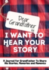 Image for Dear Grandfather. I Want To Hear Your Story : A Guided Memory Journal to Share The Stories, Memories and Moments That Have Shaped Grandfather&#39;s Life 7 x 10 inch