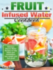 Image for Fruit Infused Water Cookbook : Delicious Vitamin Water Recipes to help boost your metabolism, lose weight and feel great!