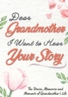 Image for Dear Grandmother. I Want To Hear Your Story : A Guided Memory Journal to Share The Stories, Memories and Moments That Have Shaped Grandmother&#39;s Life 7 x 10 inch