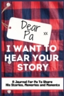 Image for Dear Pa. I Want To Hear Your Story : A Guided Memory Journal to Share The Stories, Memories and Moments That Have Shaped Pa&#39;s Life 7 x 10 inch Hardback