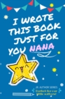 Image for I Wrote This Book Just For You Nana! : Full Color, Fill In The Blank Prompted Question Book For Young Authors As A Gift For Nana